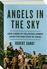 ANGELS IN THE SKY: How a Band of Volunteer Airmen Saved the New State of Israel