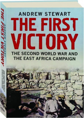 THE FIRST VICTORY: The Second World War and the East Africa Campaign