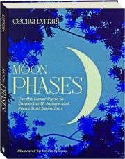 MOON PHASES: Use the Lunar Cycle to Connect with Nature and Focus Your Intentions