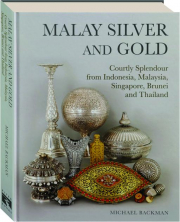 MALAY SILVER AND GOLD: Courtly Splendour from Indonesia, Malaysia, Singapore, Brunei and Thailand