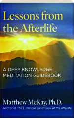 LESSONS FROM THE AFTERLIFE: A Deep Knowledge Meditation Guidebook