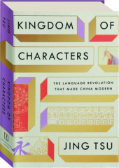 KINGDOM OF CHARACTERS: The Language Revolution That Made China Modern