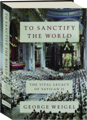 TO SANCTIFY THE WORLD: The Vital Legacy of Vatican II