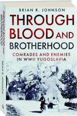 THROUGH BLOOD AND BROTHERHOOD: Comrades and Enemies in WWII Yugoslavia