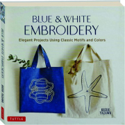 BLUE & WHITE EMBROIDERY: Elegant Projects Using Classic Motifs and Colors