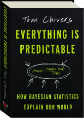 EVERYTHING IS PREDICTABLE: How Bayesian Statistics Explain Our World