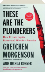 THESE ARE THE PLUNDERERS: How Private Equity Runs--and Wrecks--America