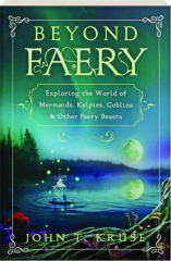 BEYOND FAERY: Exploring the World of Mermaids, Kelpies, Goblins & Other Faery Beasts