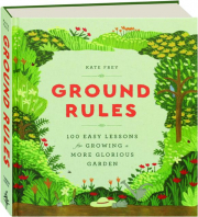 GROUND RULES: 100 Easy Lessons for Growing a More Glorious Garden