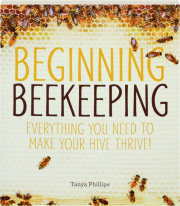 BEGINNING BEEKEEPING: Everything You Need to Make Your Hive Thrive!