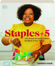 STAPLES +5: 100 Simple Recipes to Make the Most of Your Pantry