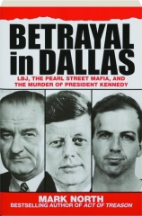 BETRAYAL IN DALLAS: LBJ, the Pearl Street Mafia, and the Murder of President Kennedy