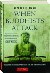 WHEN BUDDHISTS ATTACK: The Curious Relationship Between Zen and the Martial Arts