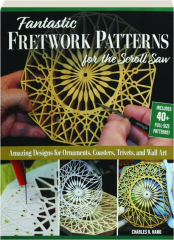 FANTASTIC FRETWORK PATTERNS FOR THE SCROLL SAW: Amazing Designs for Ornaments, Coasters, Trivets, and Wall Art