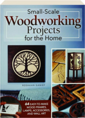 SMALL-SCALE WOODWORKING PROJECTS FOR THE HOME: 64 Easy-to-Make Wood Frames, Lamps, Accessories, and Wall Art