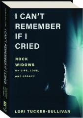 I CAN'T REMEMBER IF I CRIED: Rock Widows on Life, Love, and Legacy