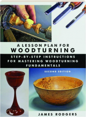 A LESSON PLAN FOR WOODTURNING, SECOND EDITION: Step-by-Step Instructions for Mastering Woodturning Fundamentals