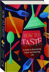 HOW TO TASTE: A Guide to Discovering Flavor and Savoring Life