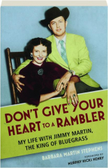 DON'T GIVE YOUR HEART TO A RAMBLER: My Life with Jimmy Martin, the King of Bluegrass