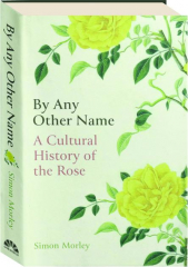 BY ANY OTHER NAME: A Cultural History of the Rose