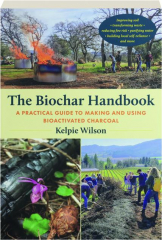 THE BIOCHAR HANDBOOK: A Practical Guide to Making and Using Bioactivated Charcoal