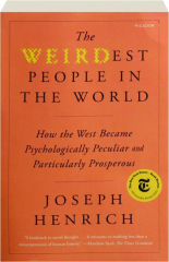 THE WEIRDEST PEOPLE IN THE WORLD: How the West Became Psychologically Peculiar and Particularly Prosperous