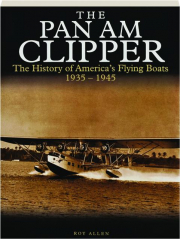 THE PAN AM CLIPPER: The History of America's Flying Boats, 1935-1945