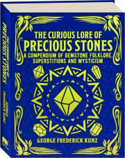 THE CURIOUS LORE OF PRECIOUS STONES: A Compendium of Gemstones Folklore, Superstitions and Mysticism