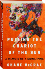 PULLING THE CHARIOT OF THE SUN: A Memoir of a Kidnapping