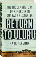 RETURN TO ULURU: The Hidden History of a Murder in Outback Australia