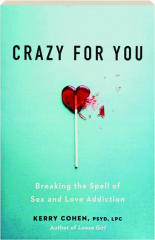 CRAZY FOR YOU: Breaking the Spell of Sex and Love Addiction