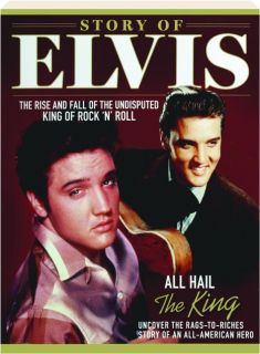 STORY OF ELVIS: The Rise and Fall of the Undisputed King of Rock 'n' Roll