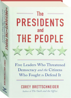 THE PRESIDENTS AND THE PEOPLE: Five Leaders Who Threatened Democracy and the Citizens Who Fought to Defend It