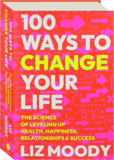 100 WAYS TO CHANGE YOUR LIFE: The Science of Leveling Up Health, Happiness, Relationships & Success