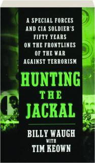 HUNTING THE JACKAL: A Special Forces and CIA Soldier's Fifty Years on the Frontlines of the War Against Terrorism