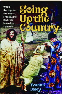 GOING UP THE COUNTRY: When the Hippies, Dreamers, Freaks and Radicals Moved to Vermont