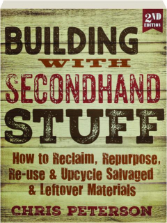 BUILDING WITH SECONDHAND STUFF, 2ND EDITION: How to Reclaim, Repurpose, Re-Use & Upcycle Salvaged & Leftover Materials