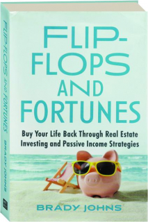 FLIP-FLOPS AND FORTUNES: Buy Your Life Back Through Real Estate Investing and Passive Income Strategies