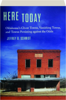 HERE TODAY: Oklahoma's Ghost Towns, Vanishing Towns, and Towns Persisting Against the Odds