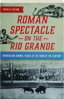 ROMAN SPECTACLE ON THE RIO GRANDE: Borderland Animal Fights at the Turn of the Century