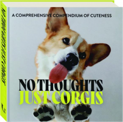NO THOUGHTS JUST CORGIS: A Comprehensive Compendium of Cuteness