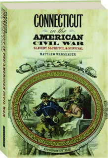 CONNECTICUT IN THE AMERICAN CIVIL WAR: Slavery, Sacrifice, & Survival