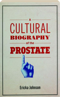 A CULTURAL BIOGRAPHY OF THE PROSTATE