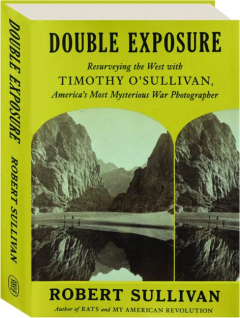 DOUBLE EXPOSURE: Resurveying the West with Timothy O'Sullivan, America's Most Mysterious War Photographer