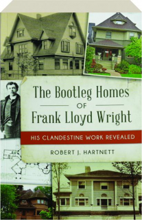 THE BOOTLEG HOMES OF FRANK LLOYD WRIGHT: His Clandestine Work Revealed