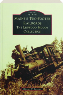 MAINE'S TWO-FOOTER RAILROADS: The Linwood Moody Collection