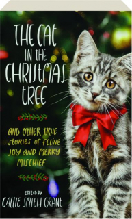 THE CAT IN THE CHRISTMAS TREE: And Other True Stories of Feline Joy and Merry Mischief