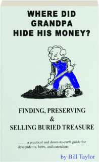 WHERE DID GRANDPA HIDE HIS MONEY? Finding, Preserving & Selling Buried Treasure