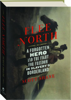 FLEE NORTH: A Forgotten Hero and the Fight for Freedom in Slavery's Borderland