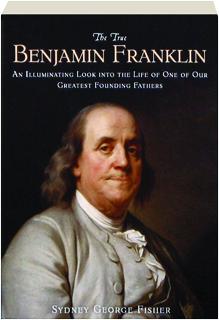 The True Benjamin Franklin An Illuminating Look Into The